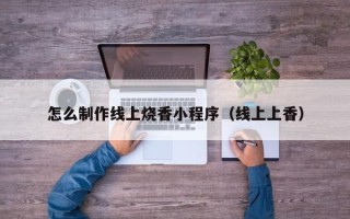 松滋怎么制作线上烧香小程序（线上上香）