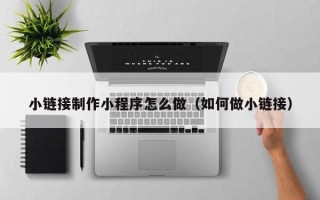 松滋小链接制作小程序怎么做（如何做小链接）