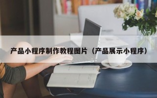 松滋产品小程序制作教程图片（产品展示小程序）