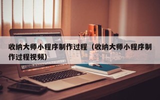 松滋收纳大师小程序制作过程（收纳大师小程序制作过程视频）