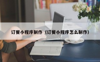 松滋订餐小程序制作（订餐小程序怎么制作）