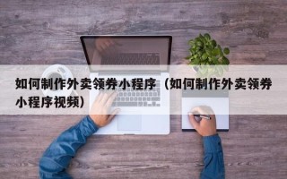 松滋如何制作外卖领券小程序（如何制作外卖领券小程序视频）