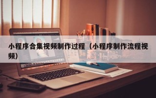 松滋小程序合集视频制作过程（小程序制作流程视频）