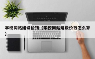 松滋学校网站建设价钱（学校网站建设价钱怎么算）