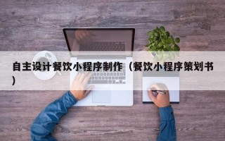 松滋自主设计餐饮小程序制作（餐饮小程序策划书）