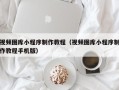 松滋视频图库小程序制作教程（视频图库小程序制作教程手机版）