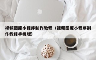 松滋视频图库小程序制作教程（视频图库小程序制作教程手机版）