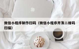 松滋微信小程序制作扫码（微信小程序开发二维码扫描）