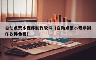 松滋自动点菜小程序制作软件（自动点菜小程序制作软件免费）
